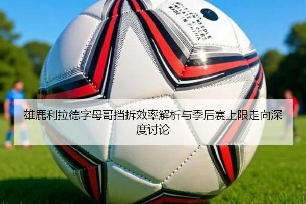 雄鹿利拉德字母哥挡拆效率解析与季后赛上限走向深度讨论