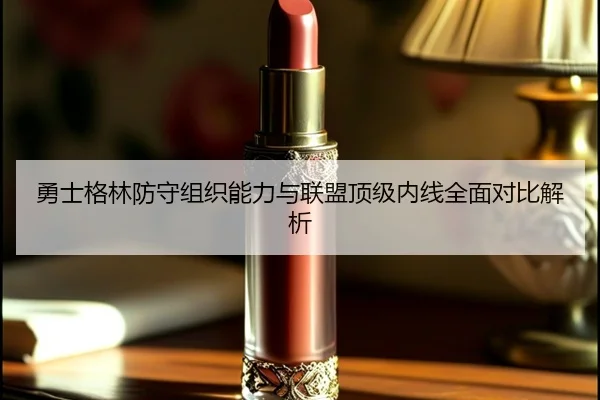 勇士格林防守组织能力与联盟顶级内线全面对比解析