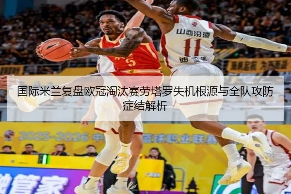 国际米兰复盘欧冠淘汰赛劳塔罗失机根源与全队攻防症结解析