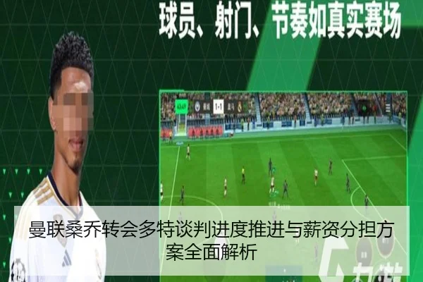 曼联桑乔转会多特谈判进度推进与薪资分担方案全面解析