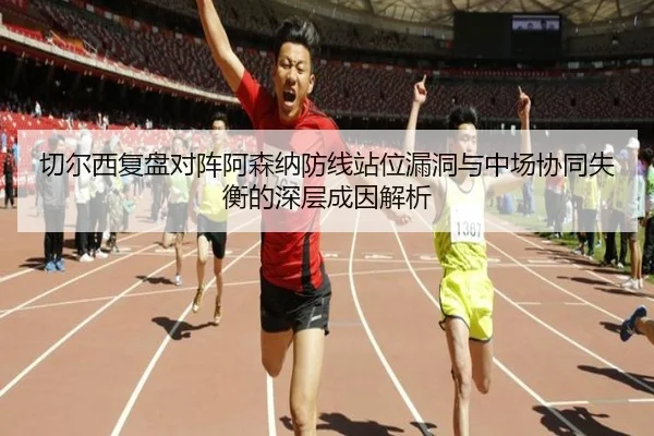 切尔西复盘对阵阿森纳防线站位漏洞与中场协同失衡的深层成因解析