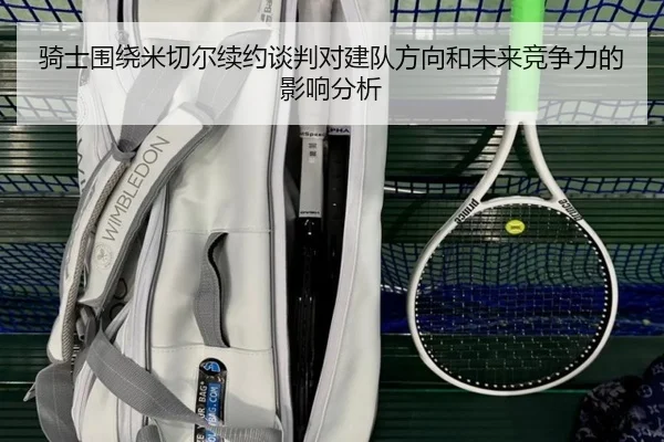 骑士围绕米切尔续约谈判对建队方向和未来竞争力的影响分析