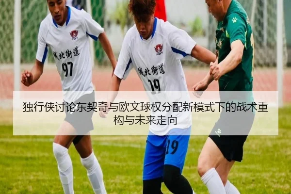 独行侠讨论东契奇与欧文球权分配新模式下的战术重构与未来走向 | kaiyun