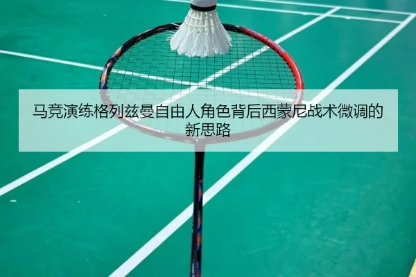 马竞演练格列兹曼自由人角色背后西蒙尼战术微调的新思路 | kaiyun